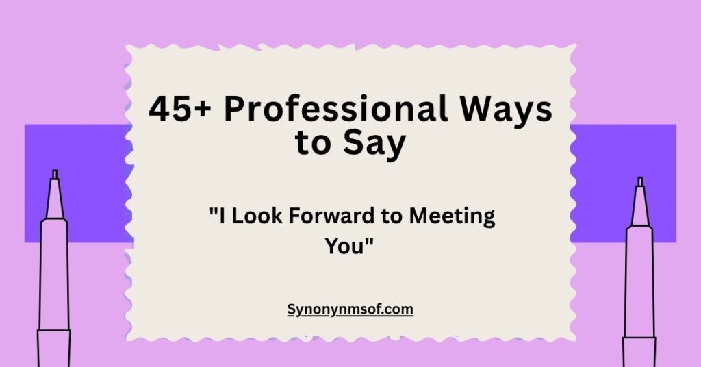 45+ Other Ways to Say "I Look Forward to Meeting You" (With Meaning, Tone & Examples)